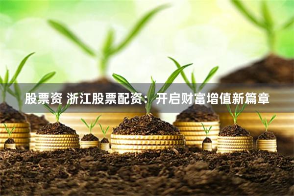 股票资 浙江股票配资：开启财富增值新篇章
