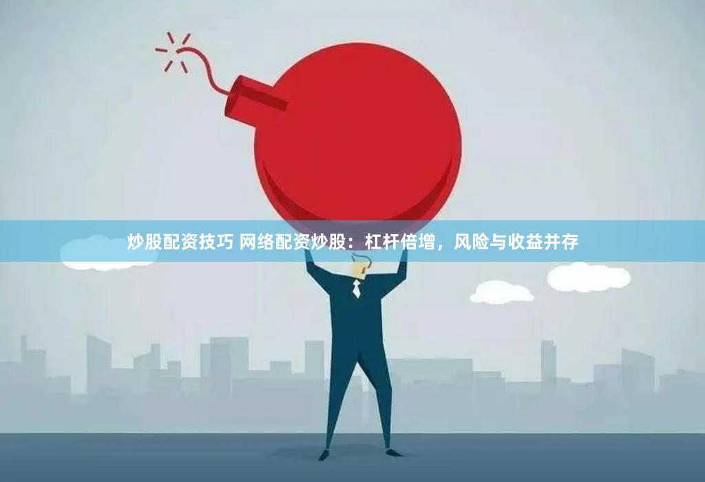 炒股配资技巧 网络配资炒股：杠杆倍增，风险与收益并存