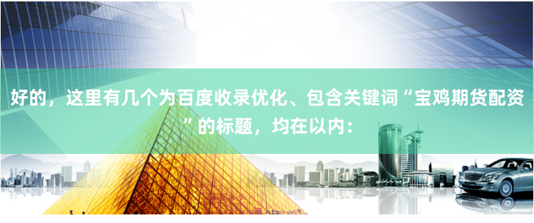 好的，这里有几个为百度收录优化、包含关键词“宝鸡期货配资”的标题，均在以内：
