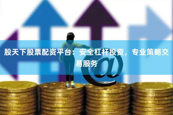 股天下股票配资平台：安全杠杆投资，专业策略交易服务