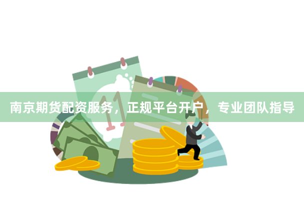 南京期货配资服务，正规平台开户，专业团队指导