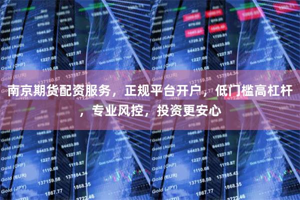 南京期货配资服务，正规平台开户，低门槛高杠杆，专业风控，投资更安心