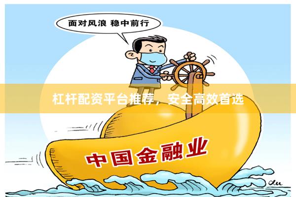 杠杆配资平台推荐，安全高效首选